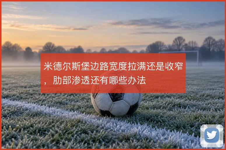 米德尔斯堡边路宽度拉满还是收窄，肋部渗透还有哪些办法