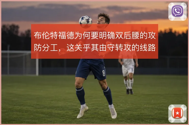 布伦特福德为何要明确双后腰的攻防分工，这关乎其由守转攻的线路清晰度