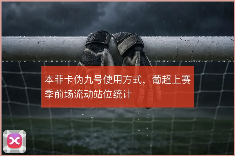本菲卡伪九号使用方式，葡超上赛季前场流动站位统计