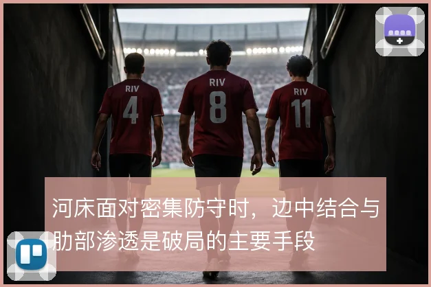 河床面对密集防守时，边中结合与肋部渗透是破局的主要手段
