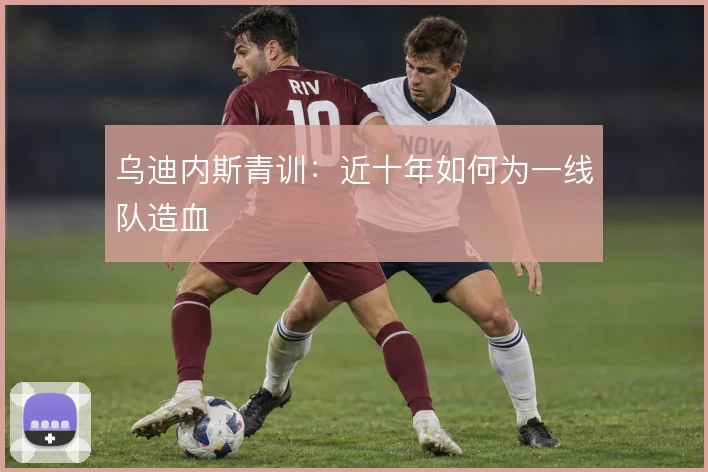乌迪内斯青训：近十年如何为一线队造血
