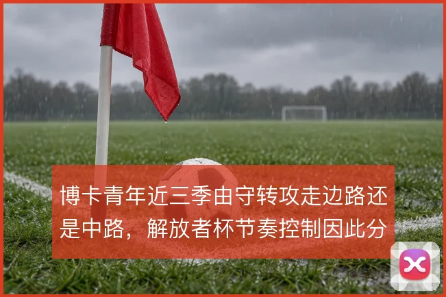博卡青年近三季由守转攻走边路还是中路,解放者杯节奏控制因此分野