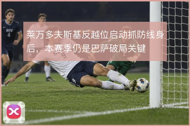 莱万多夫斯基反越位启动抓防线身后，本赛季仍是巴萨破局关键