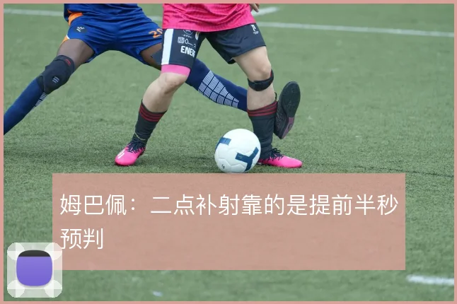 姆巴佩：二点补射靠的是提前半秒预判