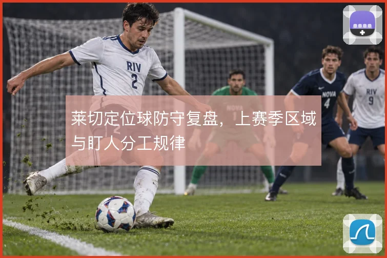 莱切定位球防守复盘，上赛季区域与盯人分工规律