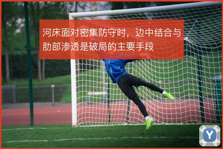 河床面对密集防守时,边中结合与肋部渗透是破局的主要手段