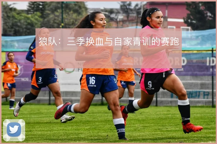 狼队：三季换血与自家青训的赛跑