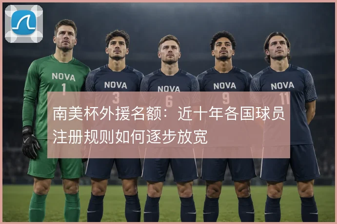 南美杯外援名额:近十年各国球员注册规则如何逐步放宽