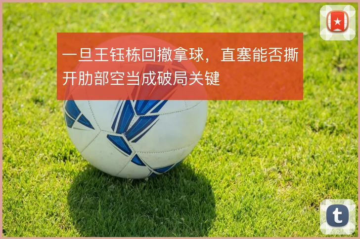 一旦王钰栋回撤拿球,直塞能否撕开肋部空当成破局关键