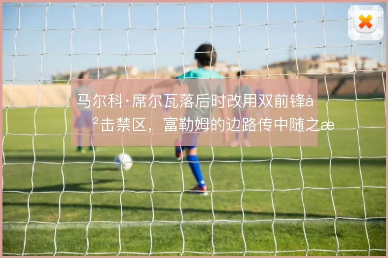 马尔科·席尔瓦落后时改用双前锋冲击禁区，富勒姆的边路传中随之提速