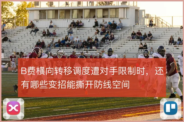 B费横向转移调度遭对手限制时,还有哪些变招能撕开防线空间