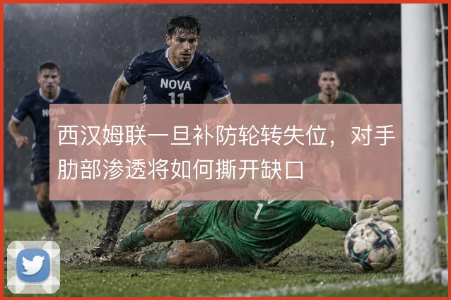西汉姆联一旦补防轮转失位，对手肋部渗透将如何撕开缺口