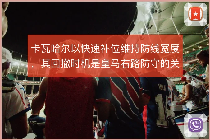 卡瓦哈尔以快速补位维持防线宽度，其回撤时机是皇马右路防守的关键