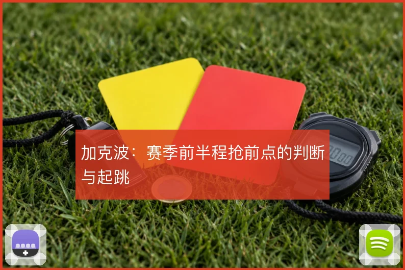 加克波：赛季前半程抢前点的判断与起跳