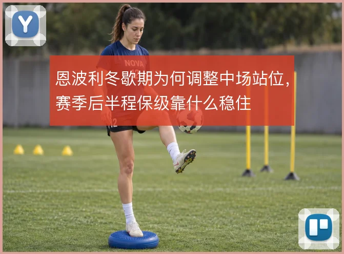 恩波利冬歇期为何调整中场站位,赛季后半程保级靠什么稳住