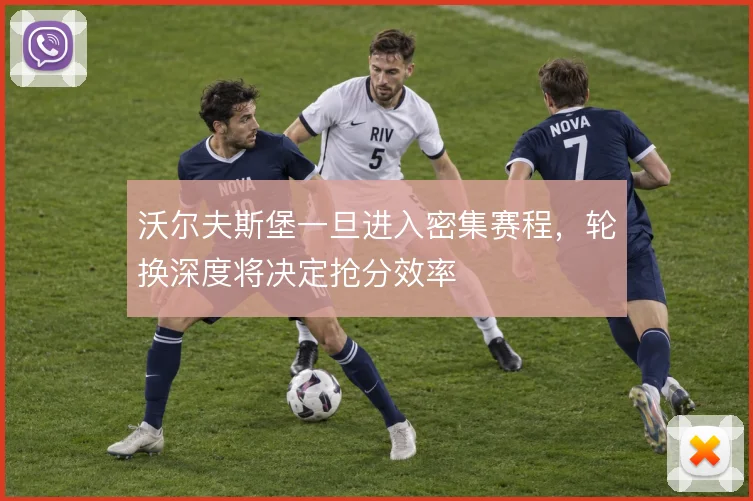 沃尔夫斯堡一旦进入密集赛程,轮换深度将决定抢分效率
