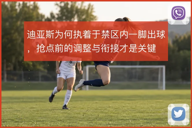 迪亚斯为何执着于禁区内一脚出球，抢点前的调整与衔接才是关键