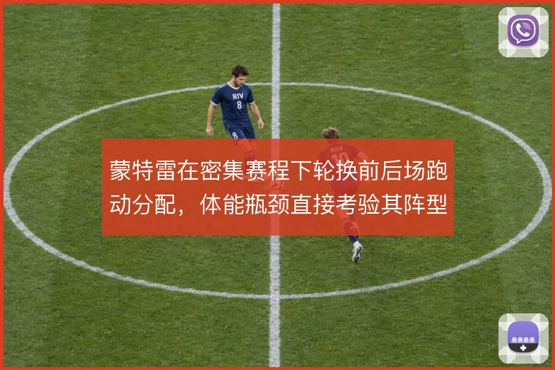 蒙特雷在密集赛程下轮换前后场跑动分配,体能瓶颈直接考验其阵型紧凑度