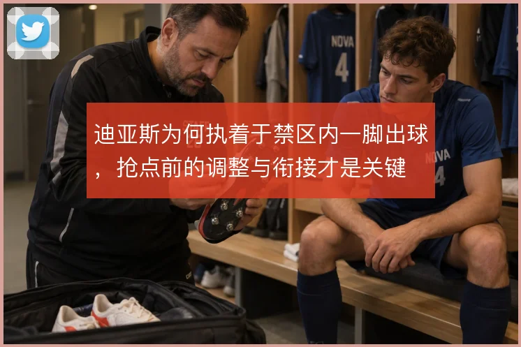 迪亚斯为何执着于禁区内一脚出球,抢点前的调整与衔接才是关键