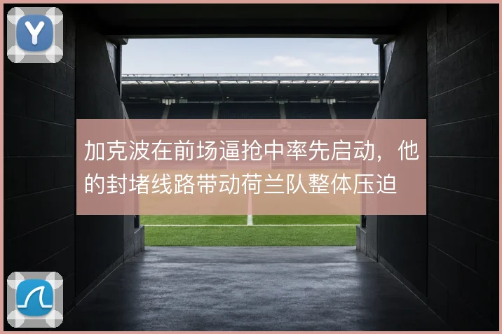 加克波在前场逼抢中率先启动，他的封堵线路带动荷兰队整体压迫