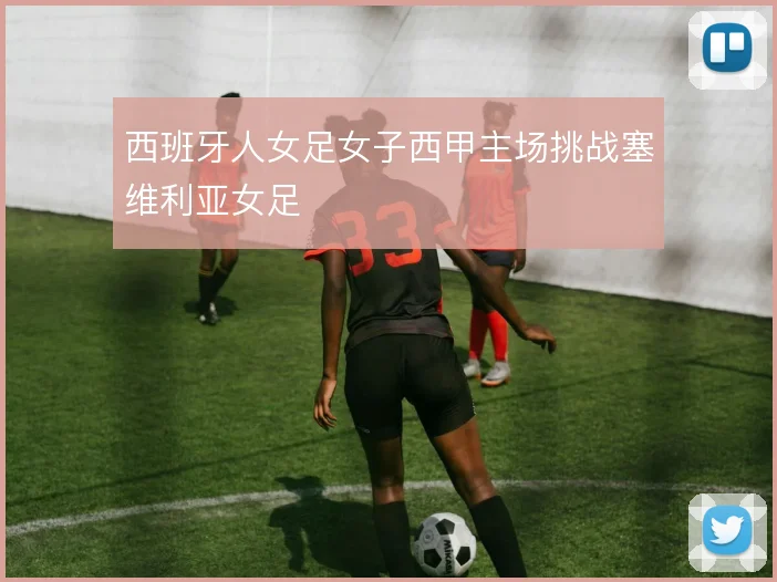 西班牙人女足女子西甲主场挑战塞维利亚女足