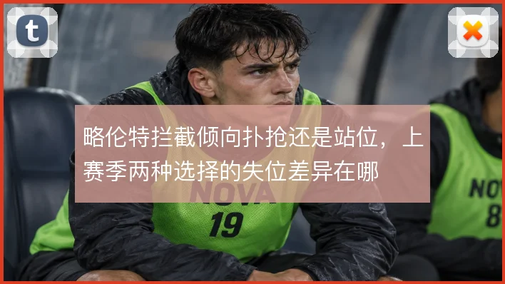略伦特拦截倾向扑抢还是站位，上赛季两种选择的失位差异在哪