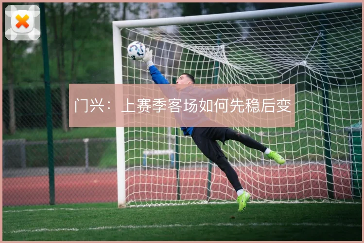 门兴:上赛季客场如何先稳后变
