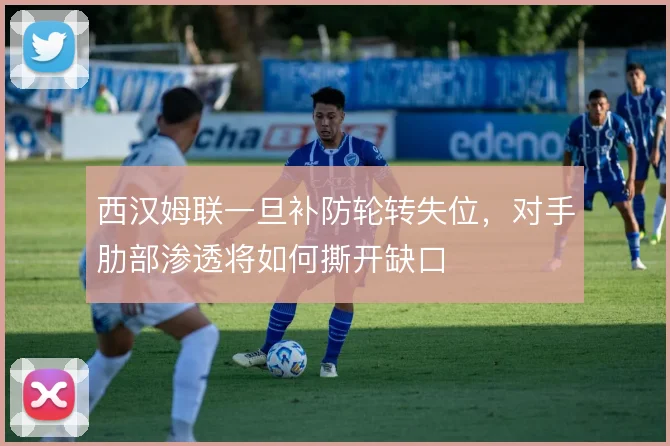西汉姆联一旦补防轮转失位，对手肋部渗透将如何撕开缺口