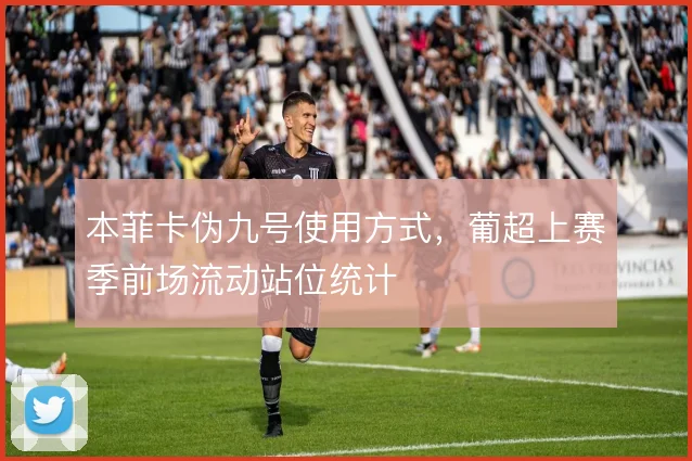本菲卡伪九号使用方式，葡超上赛季前场流动站位统计