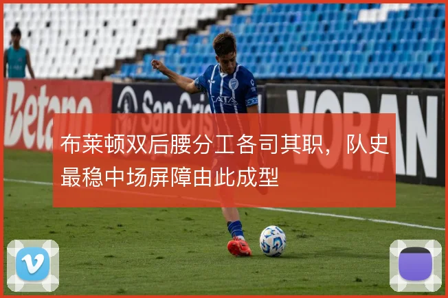 布莱顿双后腰分工各司其职，队史最稳中场屏障由此成型