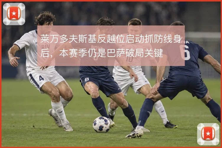 莱万多夫斯基反越位启动抓防线身后，本赛季仍是巴萨破局关键