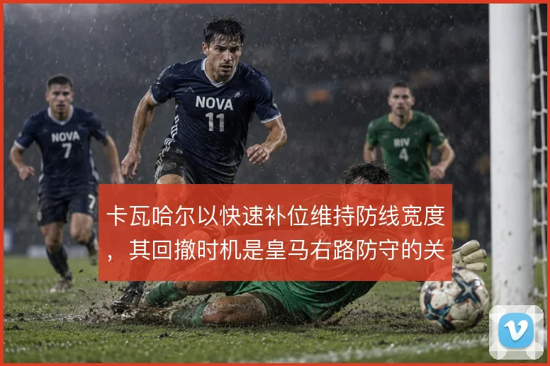 卡瓦哈尔以快速补位维持防线宽度，其回撤时机是皇马右路防守的关键