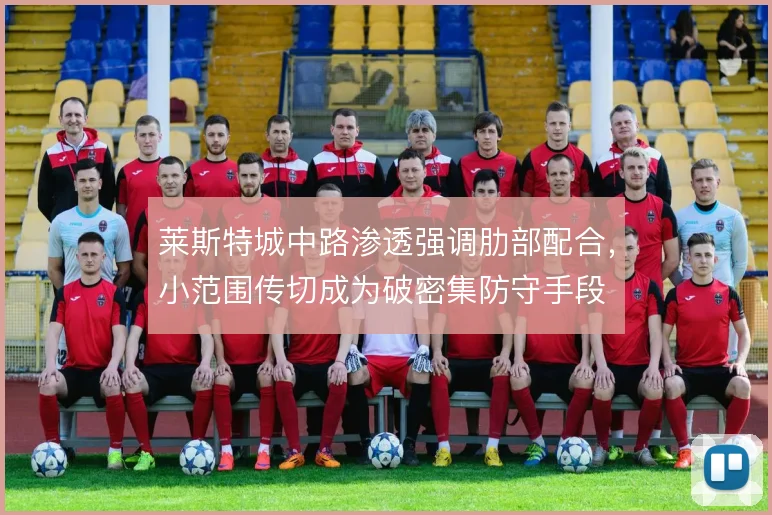 莱斯特城中路渗透强调肋部配合，小范围传切成为破密集防守手段