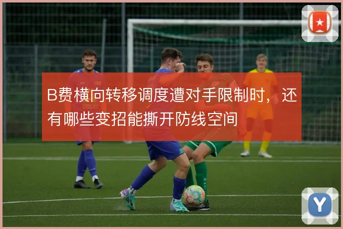 B费横向转移调度遭对手限制时,还有哪些变招能撕开防线空间