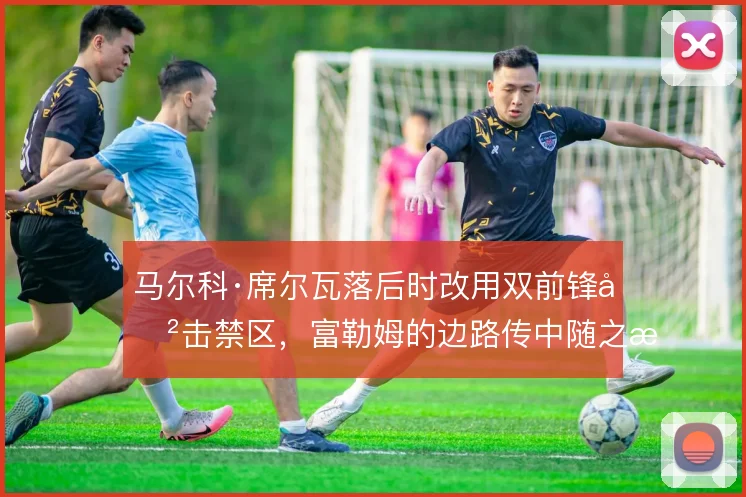 马尔科·席尔瓦落后时改用双前锋冲击禁区,富勒姆的边路传中随之提速