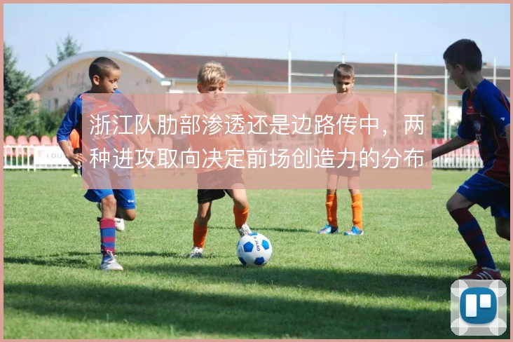 浙江队肋部渗透还是边路传中,两种进攻取向决定前场创造力的分布