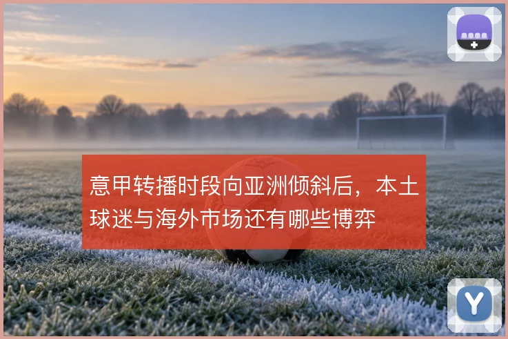 意甲转播时段向亚洲倾斜后，本土球迷与海外市场还有哪些博弈