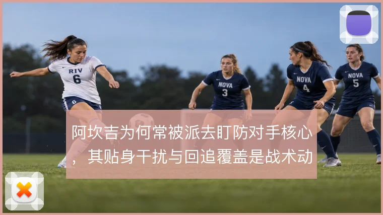阿坎吉为何常被派去盯防对手核心,其贴身干扰与回追覆盖是战术动因