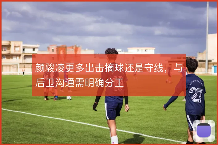 颜骏凌更多出击摘球还是守线，与后卫沟通需明确分工
