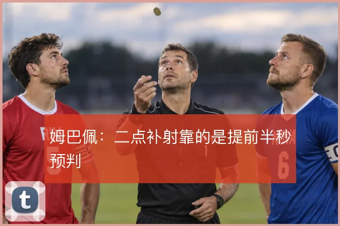 姆巴佩:二点补射靠的是提前半秒预判
