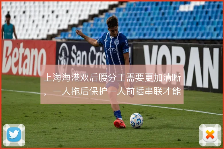 上海海港双后腰分工需要更加清晰，一人拖后保护一人前插串联才能撑起中场