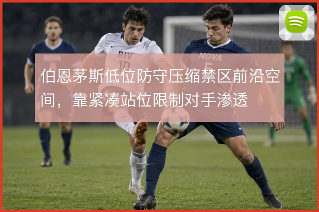 伯恩茅斯低位防守压缩禁区前沿空间，靠紧凑站位限制对手渗透