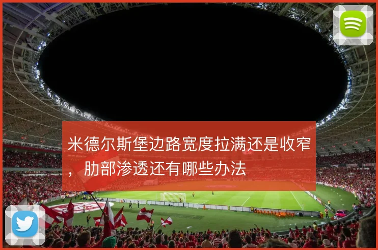 米德尔斯堡边路宽度拉满还是收窄,肋部渗透还有哪些办法