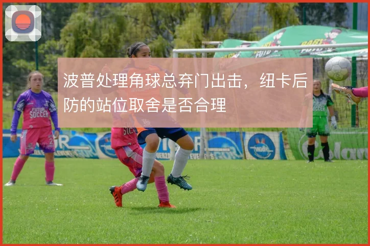 波普处理角球总弃门出击，纽卡后防的站位取舍是否合理