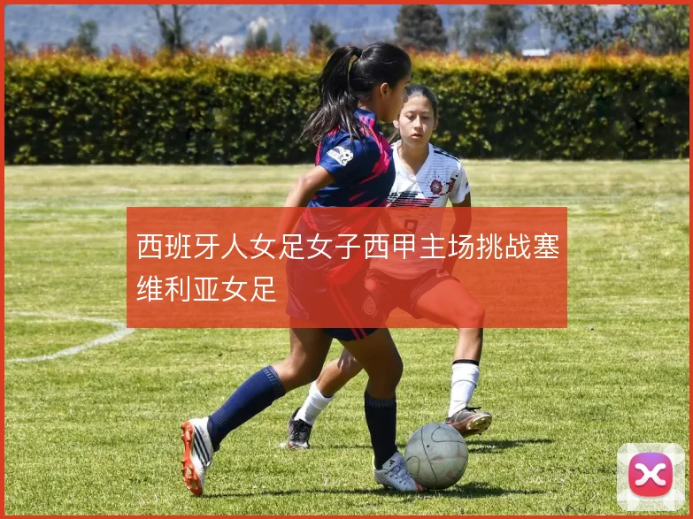 西班牙人女足女子西甲主场挑战塞维利亚女足