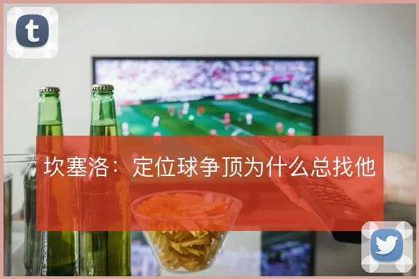 坎塞洛：定位球争顶为什么总找他