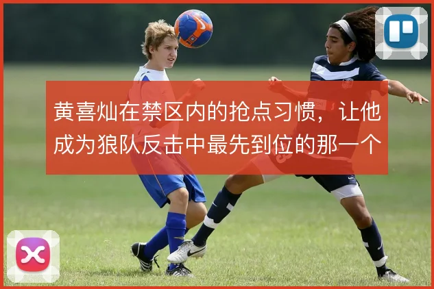 黄喜灿在禁区内的抢点习惯，让他成为狼队反击中最先到位的那一个