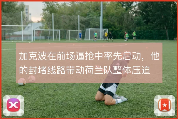 加克波在前场逼抢中率先启动，他的封堵线路带动荷兰队整体压迫