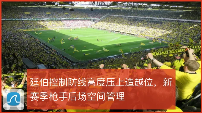 廷伯控制防线高度压上造越位,新赛季枪手后场空间管理