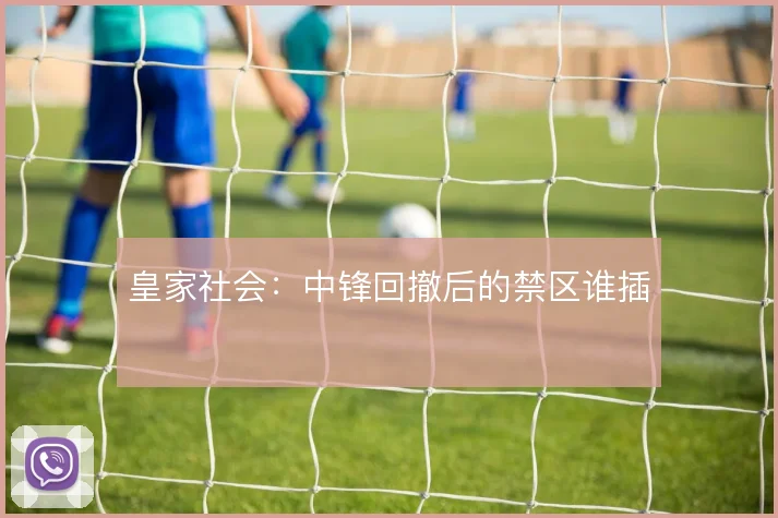 皇家社会：中锋回撤后的禁区谁插